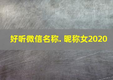 好听微信名称. 昵称女2020